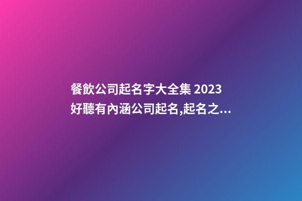 餐飲公司起名字大全集 2023好聽有內涵公司起名,起名之家